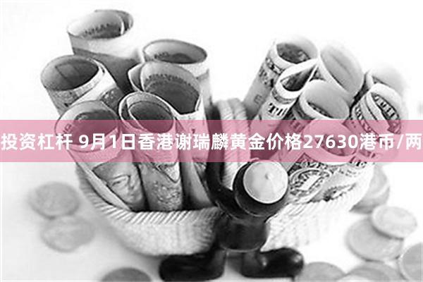 投资杠杆 9月1日香港谢瑞麟黄金价格27630港币/两