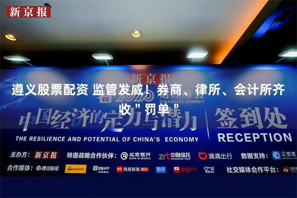 遵义股票配资 监管发威！券商、律所、会计所齐收＂罚单＂