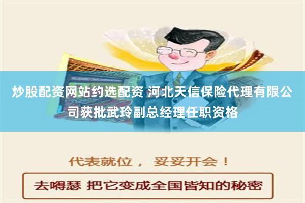 炒股配资网站约选配资 河北天信保险代理有限公司获批武玲副总经理任职资格