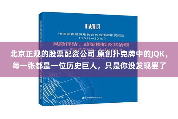 北京正规的股票配资公司 原创扑克牌中的JQK，每一张都是一位历史巨人，只是你没发现罢了