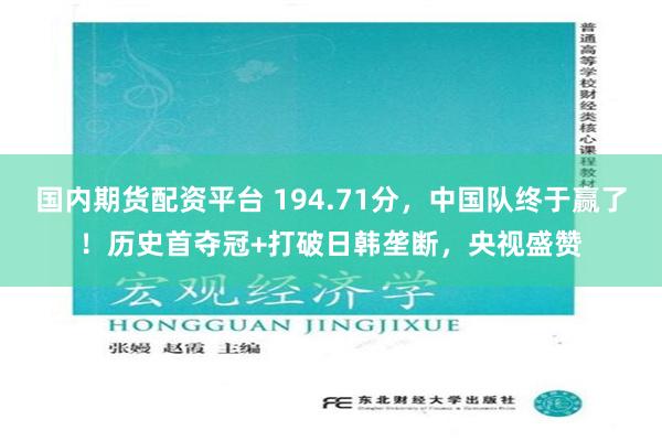 国内期货配资平台 194.71分，中国队终于赢了！历史首夺冠+打破日韩垄断，央视盛赞