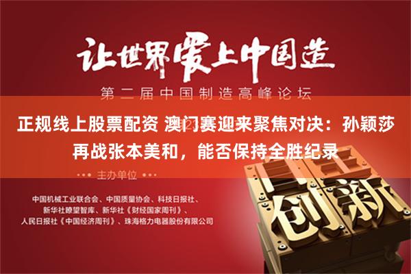 正规线上股票配资 澳门赛迎来聚焦对决：孙颖莎再战张本美和，能否保持全胜纪录