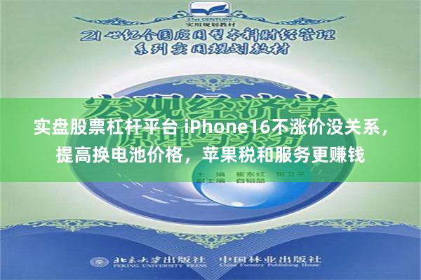 实盘股票杠杆平台 iPhone16不涨价没关系，提高换电池价格，苹果税和服务更赚钱