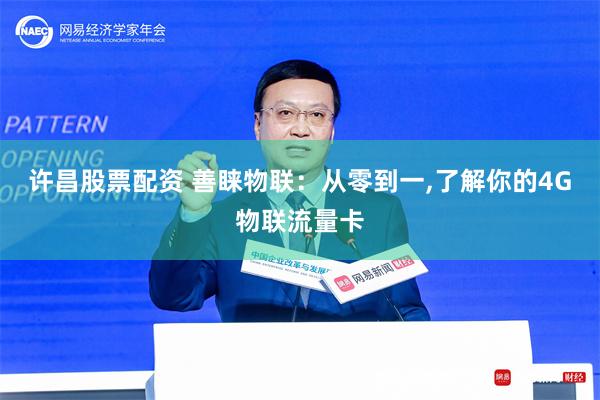 许昌股票配资 善睐物联：从零到一,了解你的4G物联流量卡