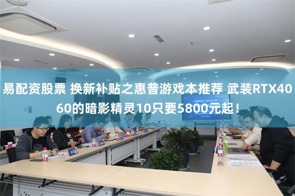 易配资股票 换新补贴之惠普游戏本推荐 武装RTX4060的暗影精灵10只要5800元起！