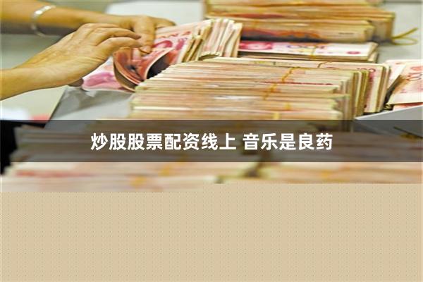 炒股股票配资线上 音乐是良药