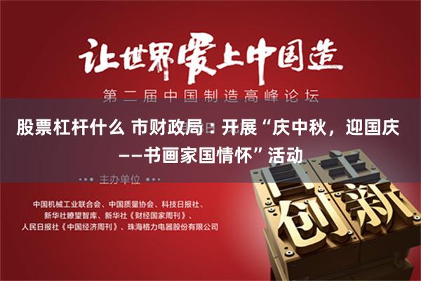 股票杠杆什么 市财政局 : 开展“庆中秋，迎国庆 ——书画家国情怀”活动
