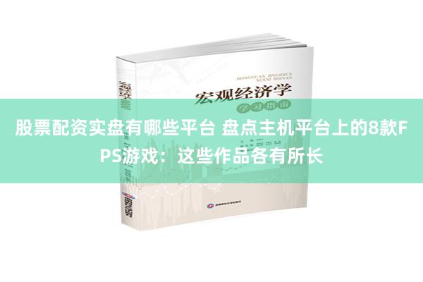 股票配资实盘有哪些平台 盘点主机平台上的8款FPS游戏：这些作品各有所长