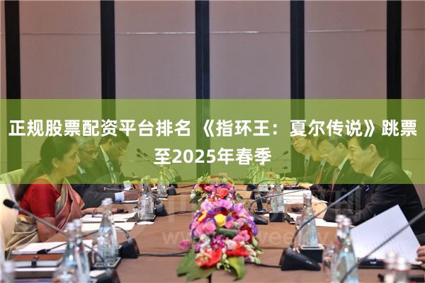正规股票配资平台排名 《指环王：夏尔传说》跳票至2025年春季