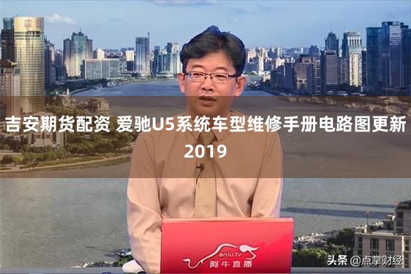 吉安期货配资 爱驰U5系统车型维修手册电路图更新2019