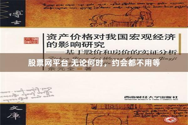 股票网平台 无论何时，约会都不用等