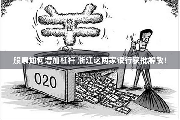 股票如何增加杠杆 浙江这两家银行获批解散！
