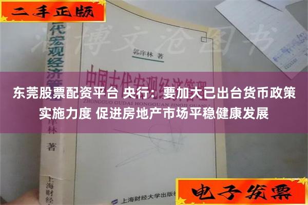 东莞股票配资平台 央行：要加大已出台货币政策实施力度 促进房地产市场平稳健康发展
