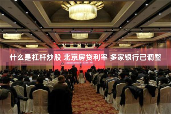 什么是杠杆炒股 北京房贷利率 多家银行已调整