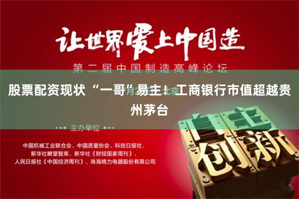 股票配资现状 “一哥”易主！工商银行市值超越贵州茅台