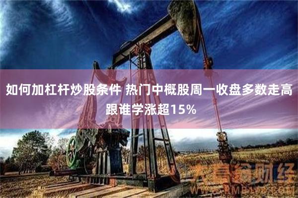 如何加杠杆炒股条件 热门中概股周一收盘多数走高 跟谁学涨超15%