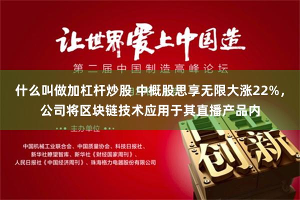 什么叫做加杠杆炒股 中概股思享无限大涨22%，公司将区块链技术应用于其直播产品内