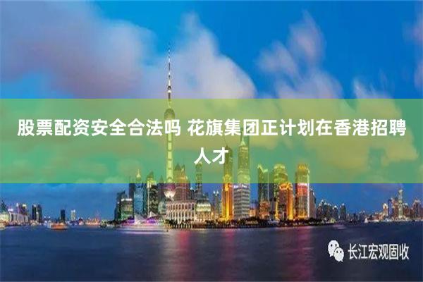 股票配资安全合法吗 花旗集团正计划在香港招聘人才
