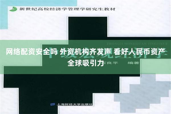 网络配资安全吗 外资机构齐发声 看好人民币资产全球吸引力