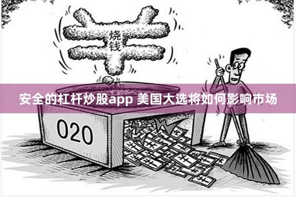 安全的杠杆炒股app 美国大选将如何影响市场
