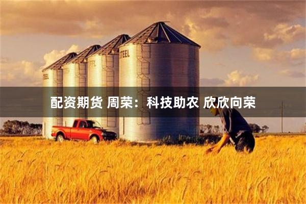 配资期货 周荣：科技助农 欣欣向荣