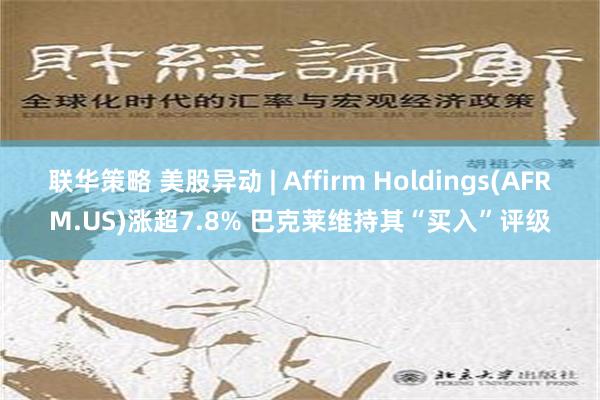联华策略 美股异动 | Affirm Holdings(AFRM.US)涨超7.8% 巴克莱维持其“买入”评级