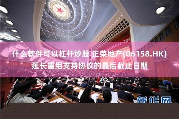 什么软件可以杠杆炒股 正荣地产(06158.HK)延长重组支持协议的最后截止日期