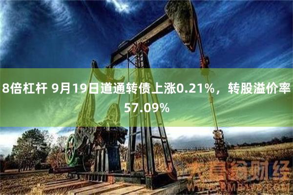 8倍杠杆 9月19日道通转债上涨0.21%，转股溢价率57.09%