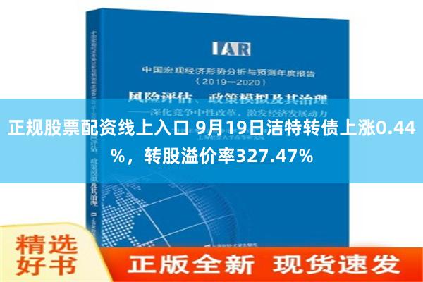 正规股票配资线上入口 9月19日洁特转债上涨0.44%，转股溢价率327.47%