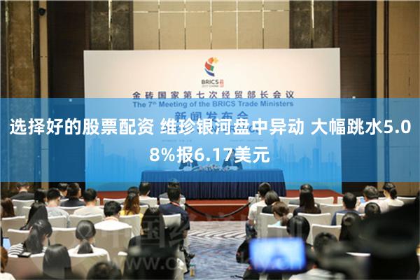 选择好的股票配资 维珍银河盘中异动 大幅跳水5.08%报6.17美元