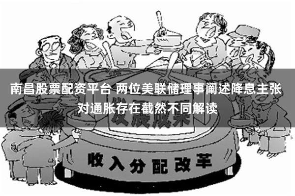 南昌股票配资平台 两位美联储理事阐述降息主张 对通胀存在截然不同解读