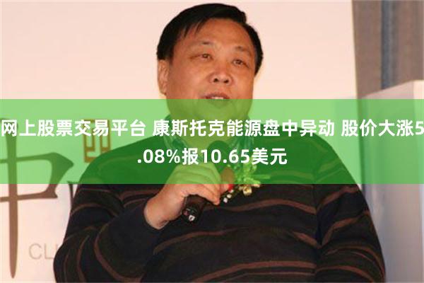 网上股票交易平台 康斯托克能源盘中异动 股价大涨5.08%报10.65美元