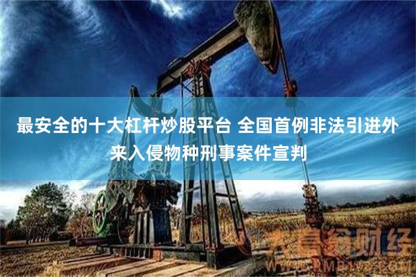 最安全的十大杠杆炒股平台 全国首例非法引进外来入侵物种刑事案件宣判