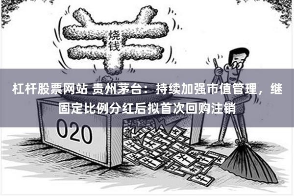 杠杆股票网站 贵州茅台：持续加强市值管理，继固定比例分红后拟首次回购注销