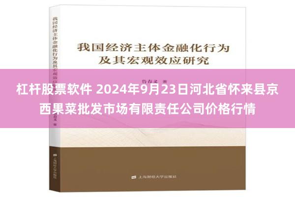 杠杆股票软件 2024年9月23日河北省怀来县京西果菜批发市场有限责任公司价格行情