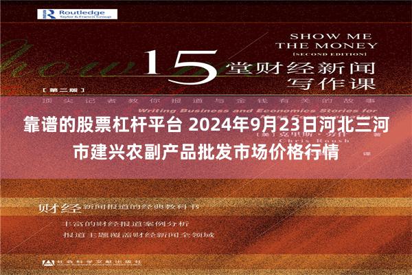 靠谱的股票杠杆平台 2024年9月23日河北三河市建兴农副产品批发市场价格行情