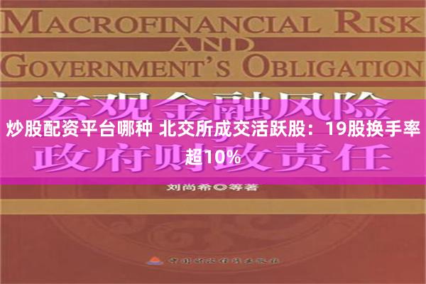 炒股配资平台哪种 北交所成交活跃股：19股换手率超10%
