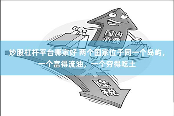 炒股杠杆平台哪家好 两个国家位于同一个岛屿，一个富得流油，一个穷得吃土