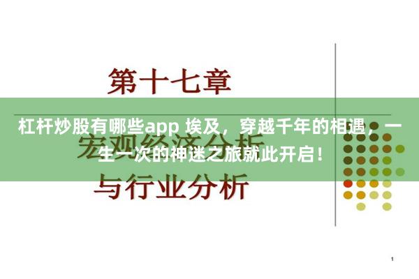 杠杆炒股有哪些app 埃及，穿越千年的相遇，一生一次的神迷之旅就此开启！
