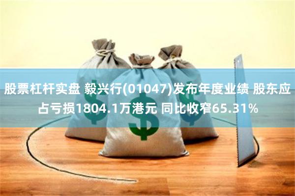 股票杠杆实盘 毅兴行(01047)发布年度业绩 股东应占亏损1804.1万港元 同比收窄65.31%
