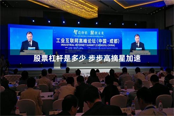 股票杠杆是多少 步步高摘星加速