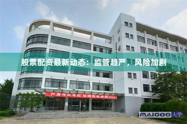 股票配资最新动态：监管趋严，风险加剧