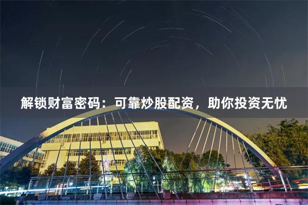 解锁财富密码：可靠炒股配资，助你投资无忧