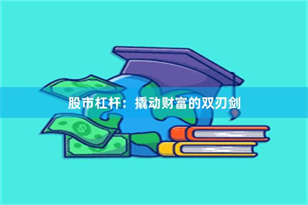 股市杠杆：撬动财富的双刃剑