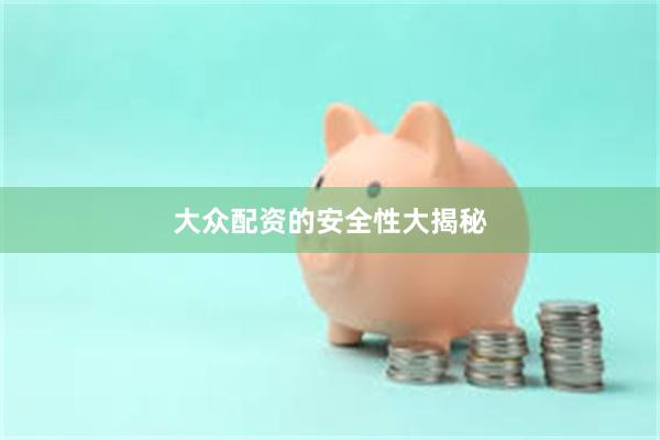 大众配资的安全性大揭秘