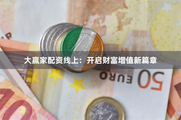 大赢家配资线上：开启财富增值新篇章