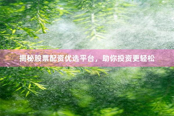 揭秘股票配资优选平台，助你投资更轻松