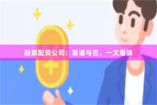 股票配资公司：靠谱与否，一文看清