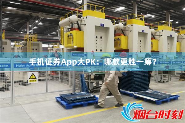 手机证券App大PK：哪款更胜一筹？
