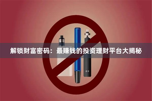 解锁财富密码：最赚钱的投资理财平台大揭秘